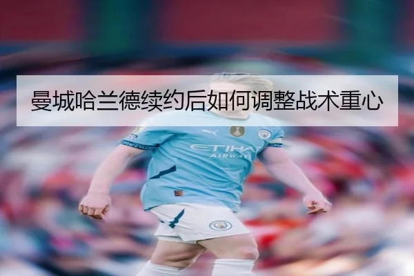 曼城哈兰德续约后如何调整战术重心