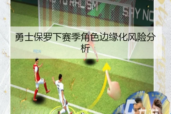 勇士保罗下赛季角色边缘化风险分析